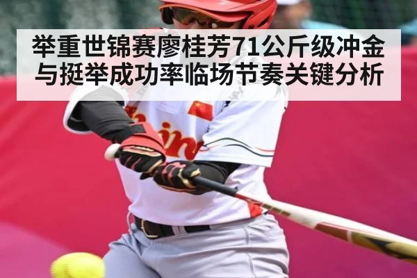 举重世锦赛廖桂芳71公斤级冲金与挺举成功率临场节奏关键分析（kaiyun）