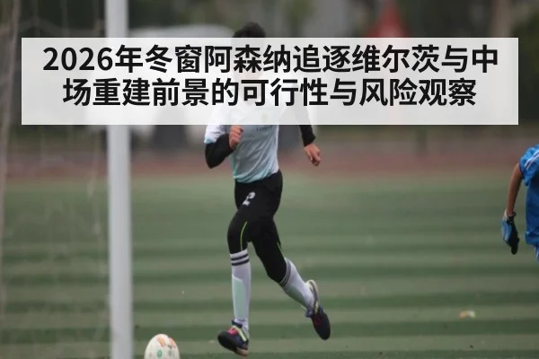 2026年冬窗阿森纳追逐维尔茨与中场重建前景的可行性与风险观察（kaiyun）
